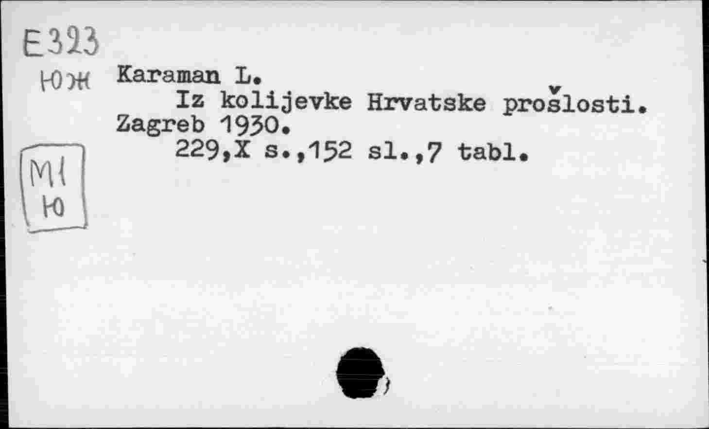 ﻿Е323
Karaman L.
Iz kolijevke Hrvatske proslosti. Zagreb 1950.
'ГТ1 229,X s.,152 si.,7 tabl.